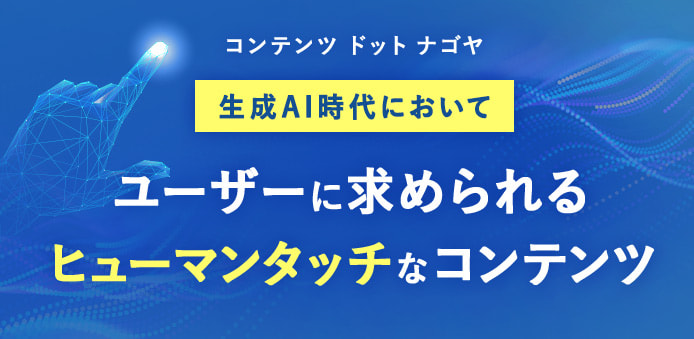 生成AI時代において、ユーザーに求められるヒューマンタッチなコンテンツ
