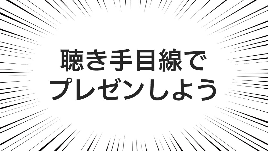 聴き手目線でプレゼンしよう