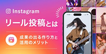 Instagramのリールとは？成果の出る作り方と活用のメリット